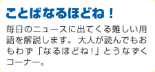 ことばなるほどね! 毎日のニュースに出てくる難しい用語を解説します。大人が読んでもおもわず「なるほどね!」とうなずくコーナー。