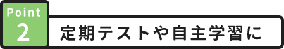 Point2 定期テストや自主学習に