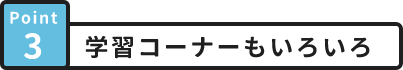 Point3 学習コーナーもいろいろ