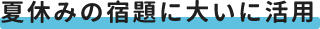夏休みの宿題に大いに活用